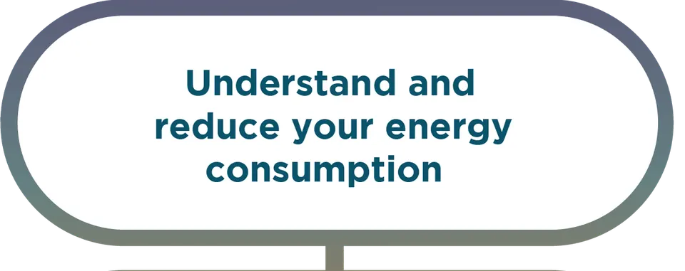 Understand and reduce your energy consumption