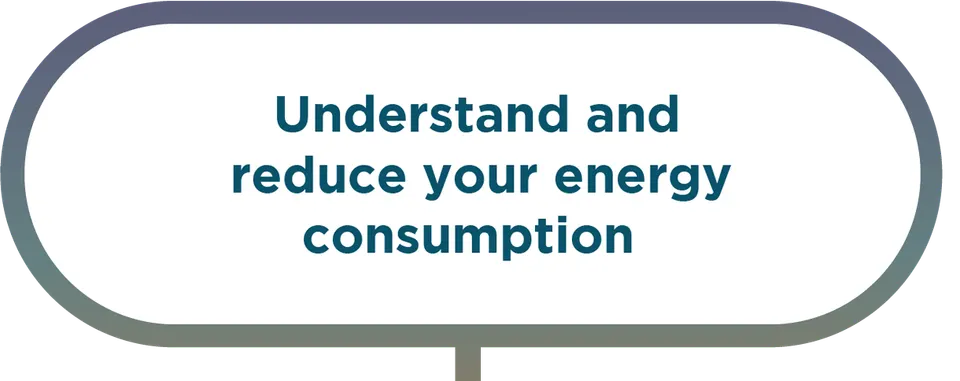 Understand and reduce your energy consumption