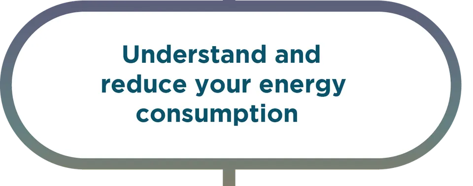 Understand and reduce your energy consumption