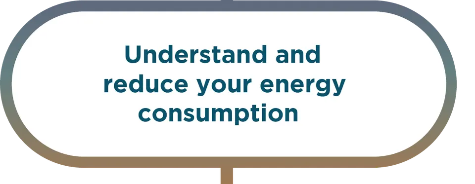 Understand and reduce your energy consumption